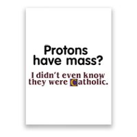 Protons Have Mass I Didnt Even Know They Were Catholic Poster