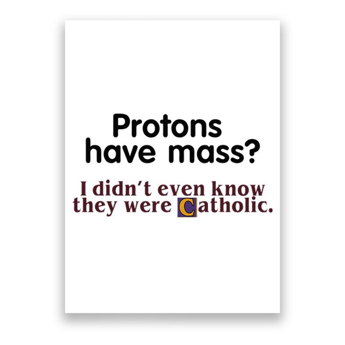 Protons Have Mass I Didnt Even Know They Were Catholic Poster