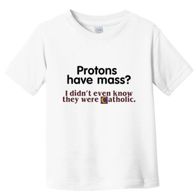 Protons Have Mass I Didnt Even Know They Were Catholic Toddler T-Shirt