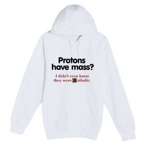 Protons Have Mass I DidnT Even Know They Were Catholic Premium Pullover Hoodie