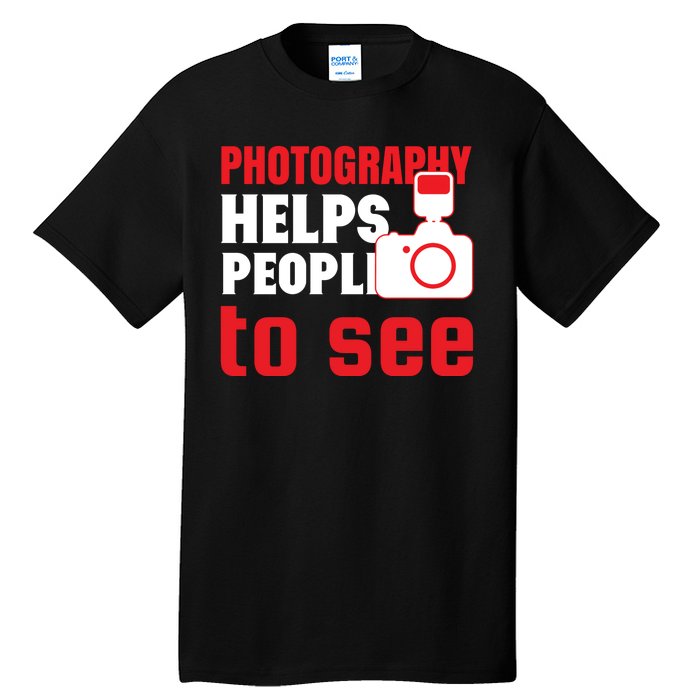 Photography Helps People To See Tall T-Shirt