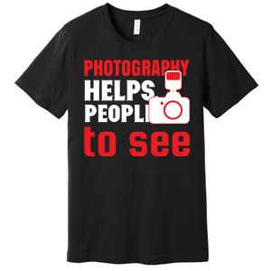 Photography Helps People To See Premium T-Shirt