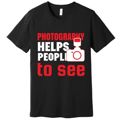 Photography Helps People To See Premium T-Shirt