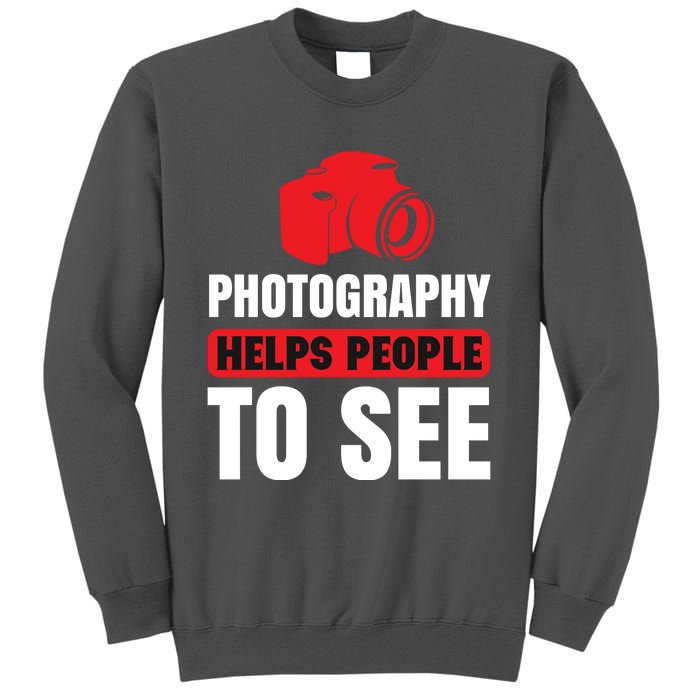 Photography Helps People To See Tall Sweatshirt