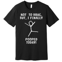 Poop Humor Themed Not To Brag But I Finally Pooped Today Premium T-Shirt