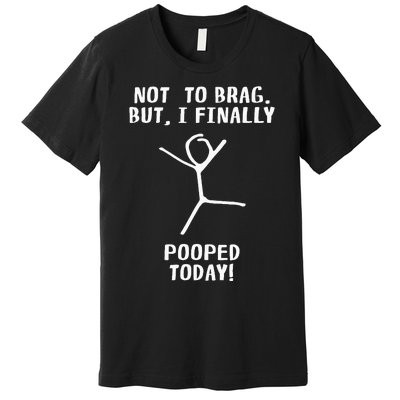 Poop Humor Themed Not To Brag But I Finally Pooped Today Premium T-Shirt