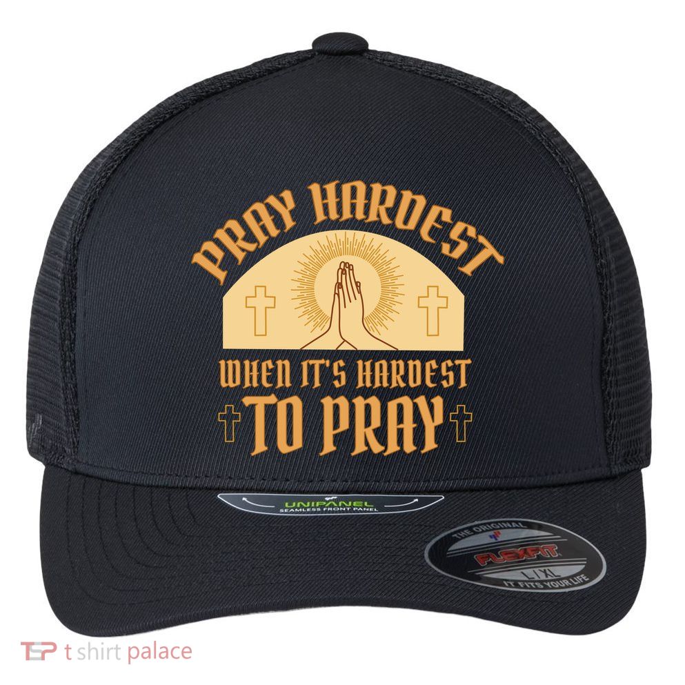 Pray Hardest When It's Hardest To Pray Flexfit Unipanel Trucker Cap