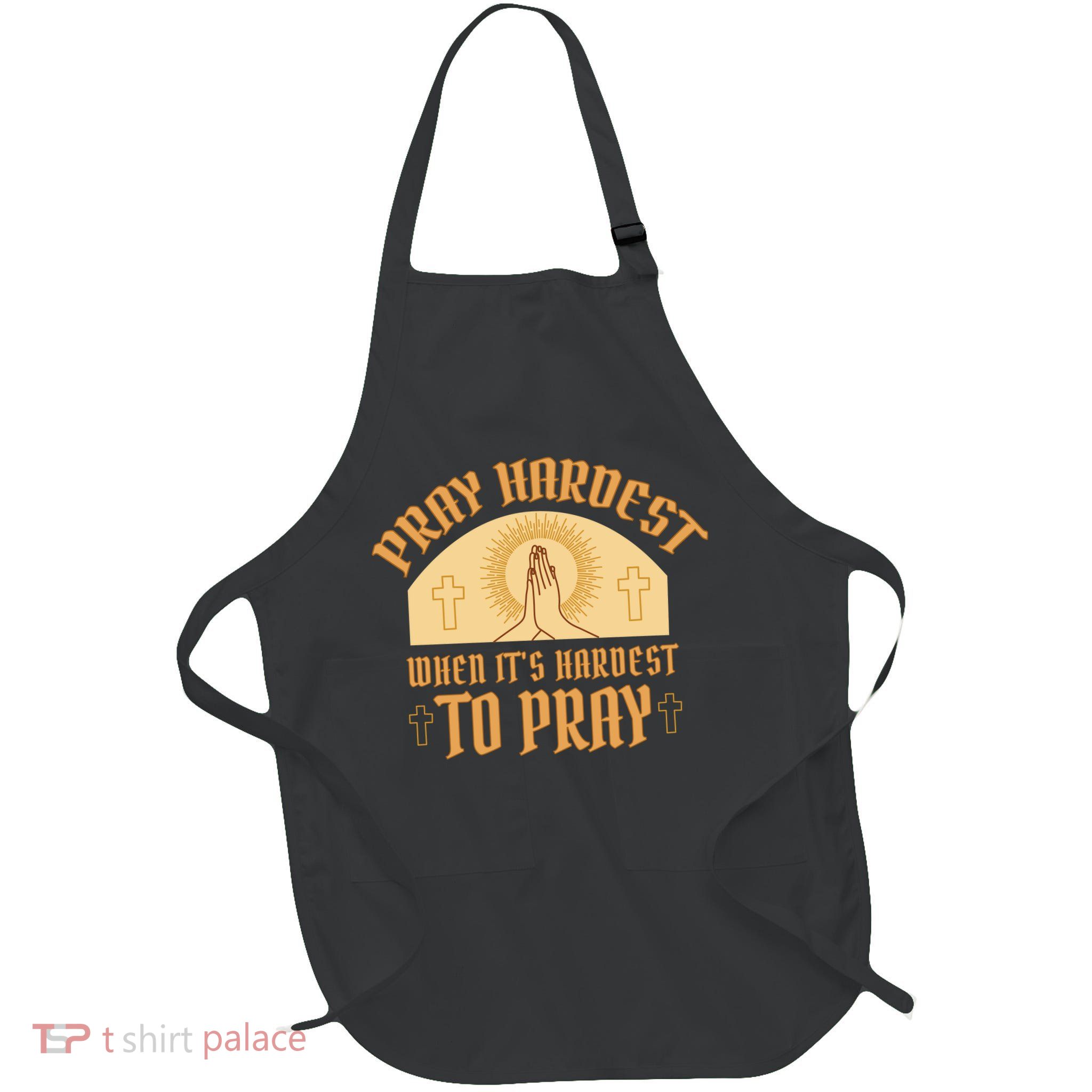Pray Hardest When It's Hardest To Pray Apron