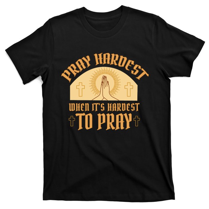 Pray Hardest When It's Hardest To Pray T-Shirt