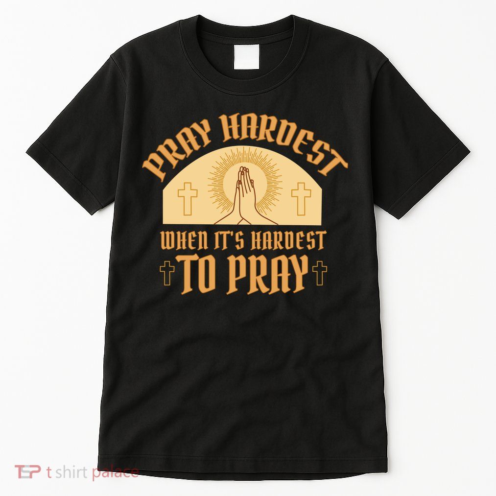 Pray Hardest When It's Hardest To Pray Tall T-Shirt