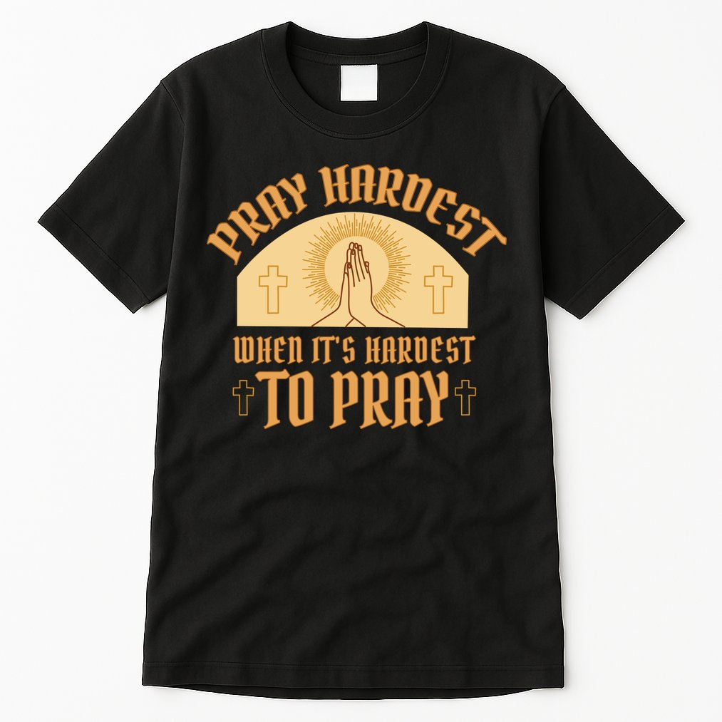 Pray Hardest When It's Hardest To Pray Tall T-Shirt