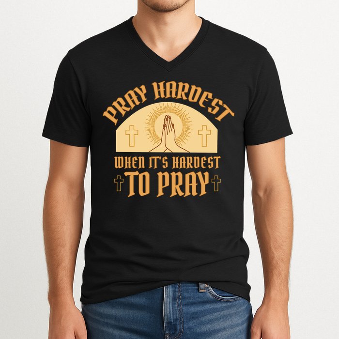 Pray Hardest When It's Hardest To Pray V-Neck T-Shirt