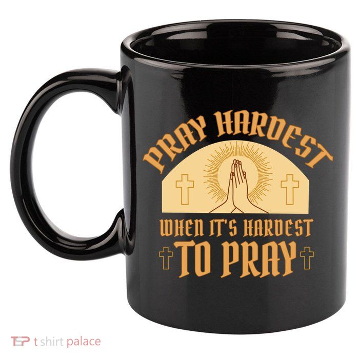 Pray Hardest When It's Hardest To Pray 11oz C Handle Ceramic Mug