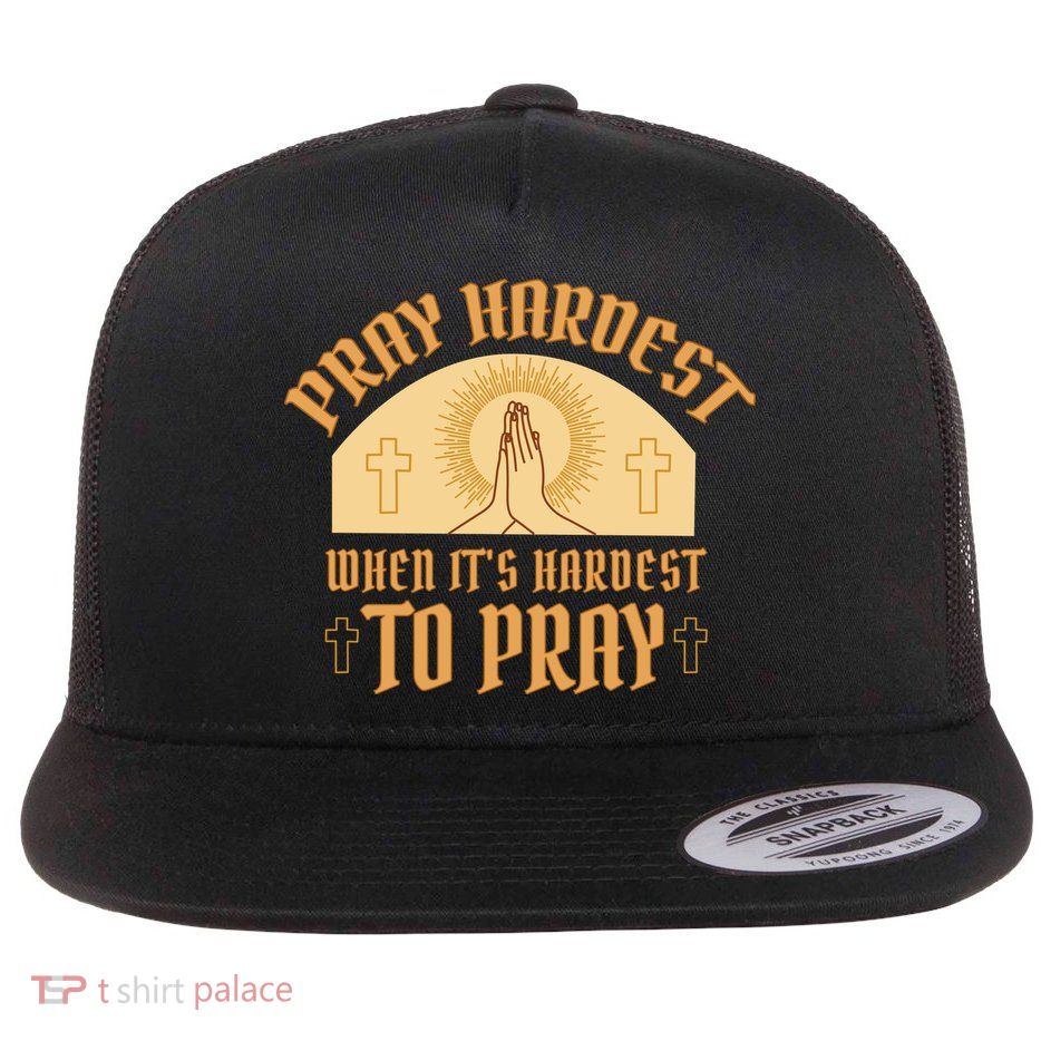Pray Hardest When It's Hardest To Pray Flat Bill Trucker Hat