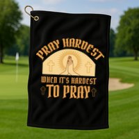 Pray Hardest When It's Hardest To Pray Golf Towel