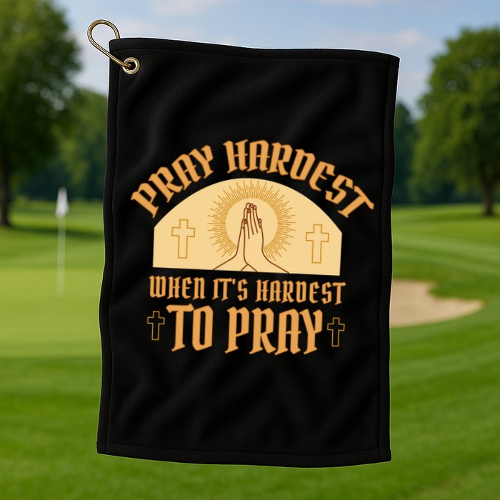 Pray Hardest When It's Hardest To Pray Golf Towel