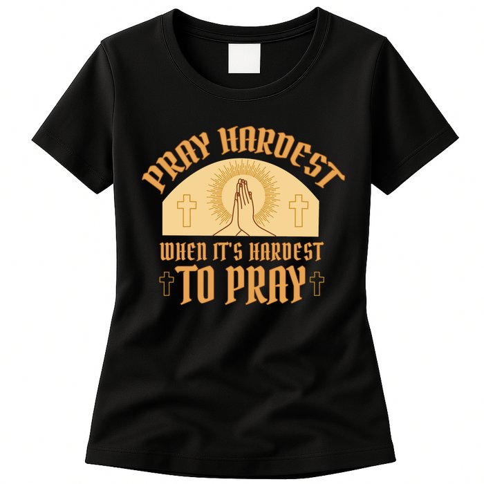 Pray Hardest When It's Hardest To Pray Womens T-Shirt