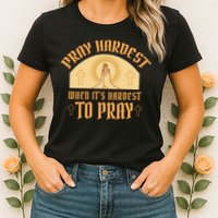Pray Hardest When It's Hardest To Pray Womens T-Shirt