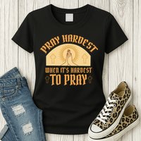 Pray Hardest When It's Hardest To Pray Womens T-Shirt