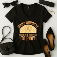 Pray Hardest When It's Hardest To Pray Women's V-Neck T-Shirt
