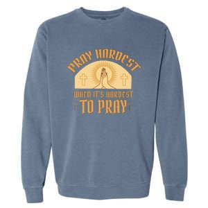 Pray Hardest When It's Hardest To Pray Garment-Dyed Sweatshirt