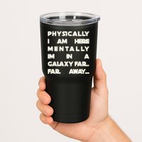 Physically I Am here Mentally I'm In A Galaxy Far Away Tumbler