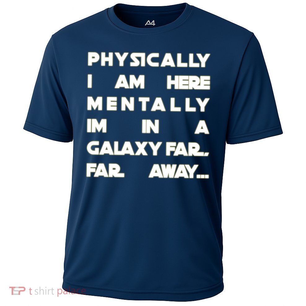 Physically I Am here Mentally I'm In A Galaxy Far Away Performance Shirt