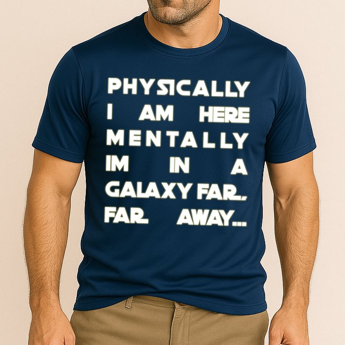 Physically I Am here Mentally I'm In A Galaxy Far Away Performance Shirt