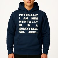 Physically I Am here Mentally I'm In A Galaxy Far Away Hoodie