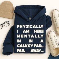 Physically I Am here Mentally I'm In A Galaxy Far Away Hoodie