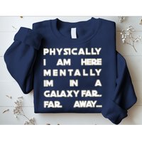 Physically I Am here Mentally I'm In A Galaxy Far Away Sweatshirt