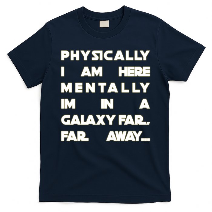 Physically I Am here Mentally I'm In A Galaxy Far Away T-Shirt