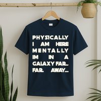 Physically I Am here Mentally I'm In A Galaxy Far Away T-Shirt