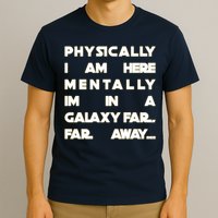 Physically I Am here Mentally I'm In A Galaxy Far Away T-Shirt