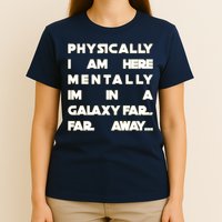 Physically I Am here Mentally I'm In A Galaxy Far Away T-Shirt