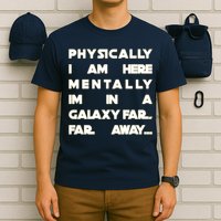 Physically I Am here Mentally I'm In A Galaxy Far Away T-Shirt