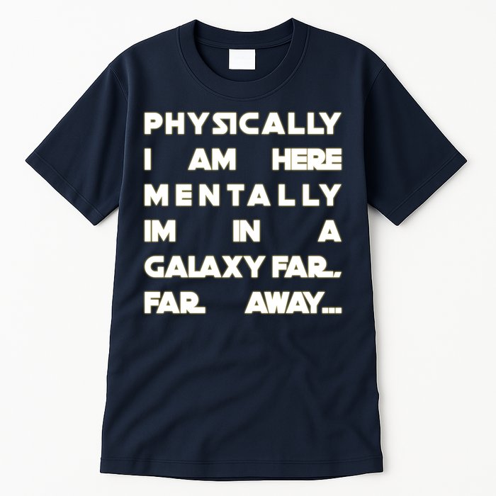 Physically I Am here Mentally I'm In A Galaxy Far Away Tall T-Shirt