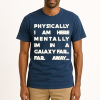 Physically I Am here Mentally I'm In A Galaxy Far Away Tall T-Shirt