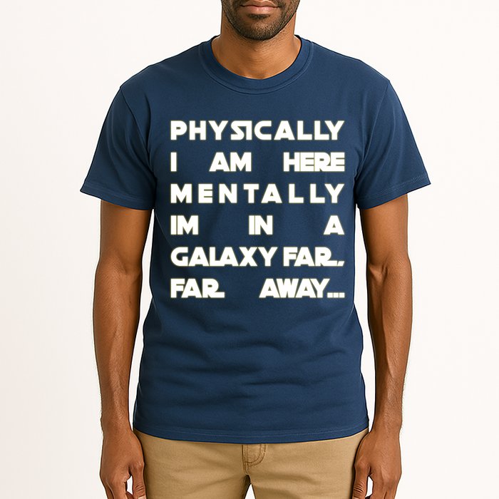 Physically I Am here Mentally I'm In A Galaxy Far Away Tall T-Shirt