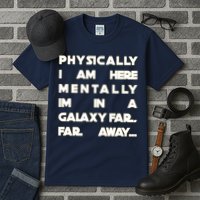 Physically I Am here Mentally I'm In A Galaxy Far Away Tall T-Shirt