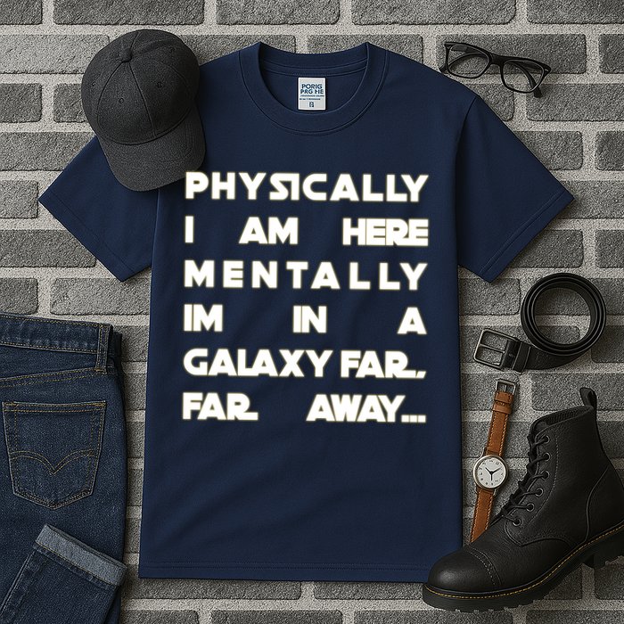 Physically I Am here Mentally I'm In A Galaxy Far Away Tall T-Shirt