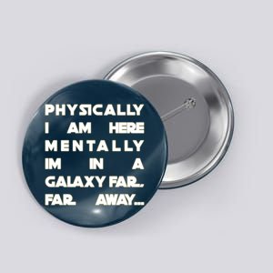 Physically I Am here Mentally I'm In A Galaxy Far Away Button