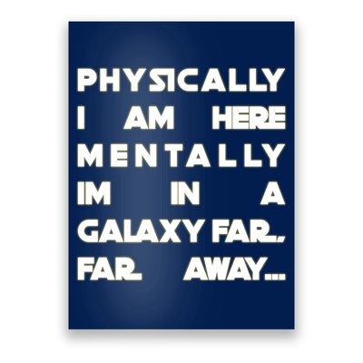 Physically I Am here Mentally I'm In A Galaxy Far Away Poster
