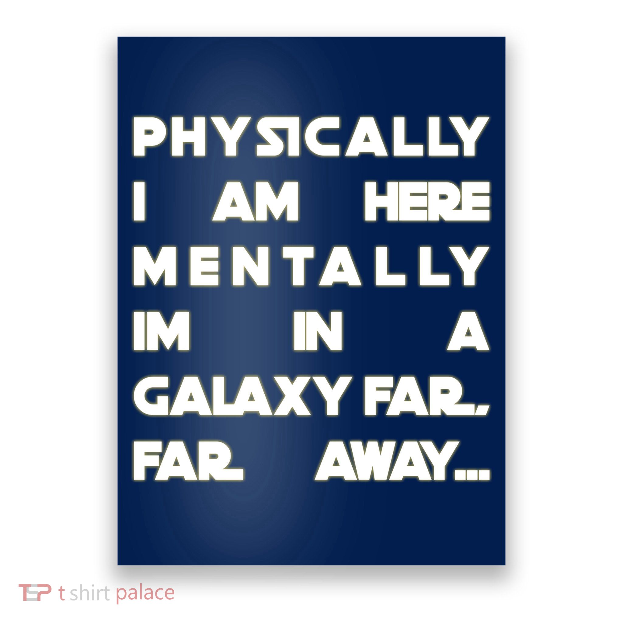 Physically I Am here Mentally I'm In A Galaxy Far Away Poster