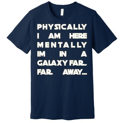 Physically I Am here Mentally I'm In A Galaxy Far Away Premium T-Shirt