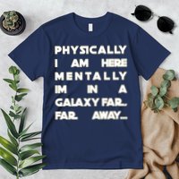 Physically I Am here Mentally I'm In A Galaxy Far Away Premium T-Shirt