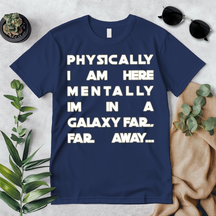 Physically I Am here Mentally I'm In A Galaxy Far Away Premium T-Shirt