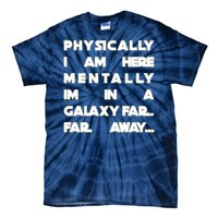 Physically I Am here Mentally I'm In A Galaxy Far Away Tie-Dye T-Shirt