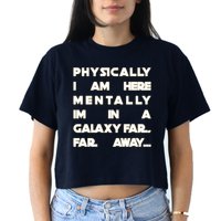 Physically I Am here Mentally I'm In A Galaxy Far Away Crop Top