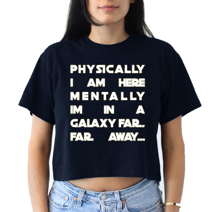 Physically I Am here Mentally I'm In A Galaxy Far Away Crop Top